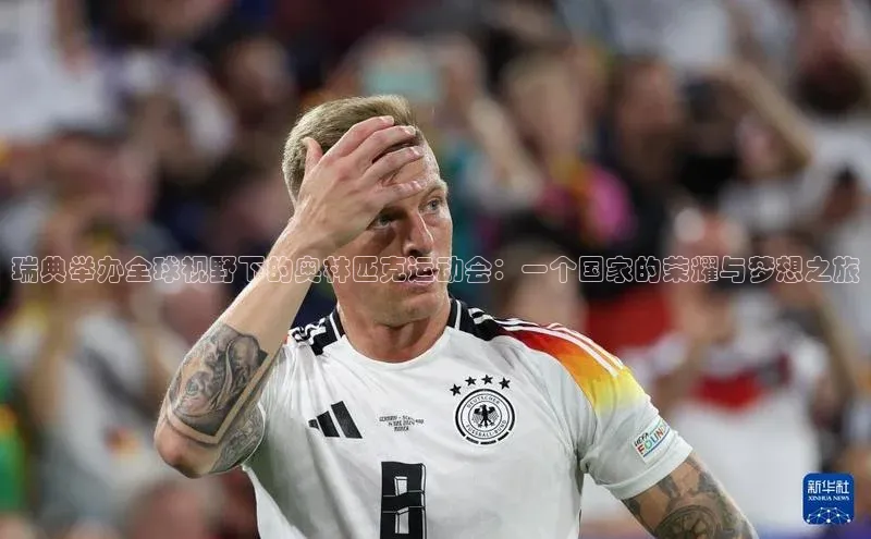 瑞典举办全球视野下的奥林匹克运动会：一个国家的荣耀与梦想之旅