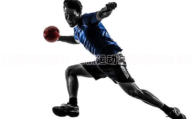 亚洲体育盛事：亚洲运动会的辉煌与未来